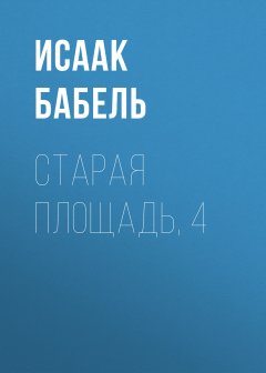 Исаак Бабель - Старая площадь, 4