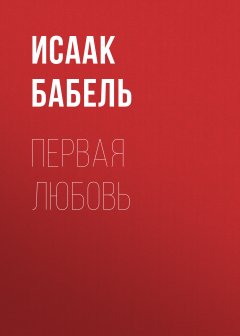 Исаак Бабель - Первая любовь