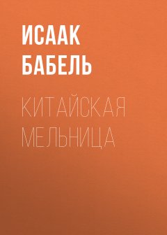 Исаак Бабель - Китайская мельница