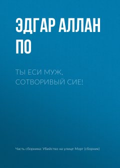 Эдгар По - Ты еси муж, сотворивый сие!
