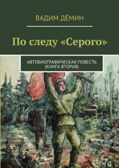 Вадим Дёмин - По следу «Серого». Автобиографическая повесть (книга вторая)