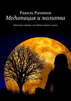 Равиль Рахимов - Медитация и молитва. Практика слияния, способная творить чудеса