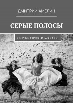 Дмитрий Амелин - Серые полосы. Сборник стихов и рассказов
