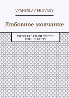 Vysheslav Filevsky - Любовное молчание. Рассказы о самой простой религии в мире