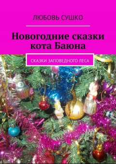 Любовь Сушко - Новогодние сказки кота Баюна. Сказки заповедного леса