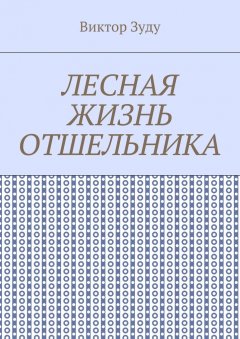Виктор Зуду - Лесная жизнь отшельника. Книга 5. Второй вариант вознесения