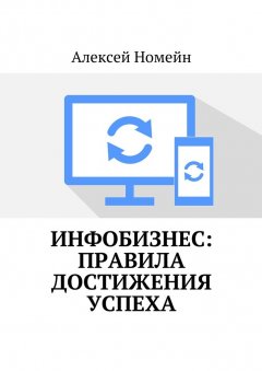 Алексей Номейн - Инфобизнес: правила достижения успеха