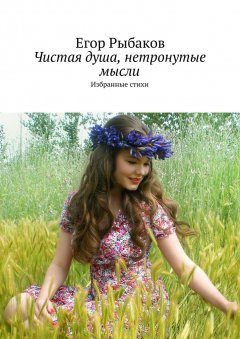Егор Рыбаков - Чистая душа, нетронутые мысли. Избранные стихи