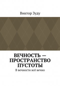 Виктор Зуду - Вечность – пространство пустоты. В вечности всё вечно