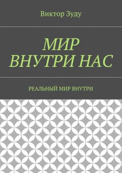 Виктор Зуду - Мир внутри нас. Реальный мир внутри