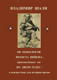 Владимир Шали - 100 монологов Франсуа Вийона, произнесенных им во дворе чудес. Поэтическое представление