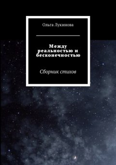 Ольга Лукинова - Между реальностью и бесконечностью. Сборник стихов