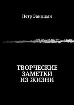 Петр Ваницын - Творческие заметки из жизни