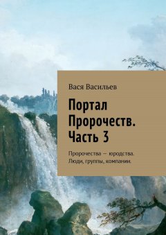 Вася Васильев - Портал Пророчеств. Часть 3. Пророчества – юродства. Люди, группы, компании