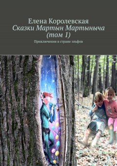 Елена Королевская - Сказки Мартын Мартыныча (том 1). Приключения в стране эльфов