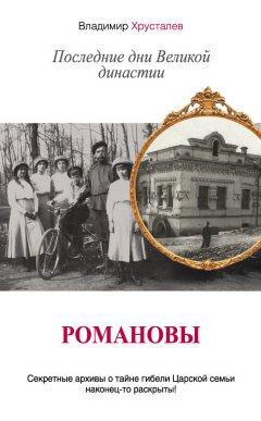 Владимир Хрусталев - Романовы. Последние дни Великой династии