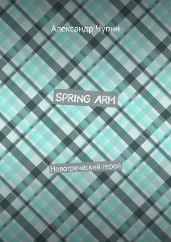 Александр Чупин - Spring Arm. Новогреческий герой