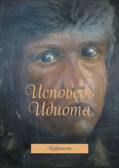 ДОМ - Исповедь Идиота. Избранное