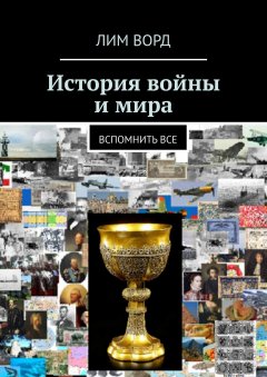 Лим Ворд - История войны и мира. Вспомнить все