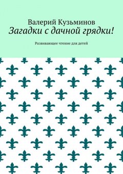 Валерий Кузьминов - Загадки с дачной грядки! Развивающее чтение для детей