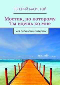 Евгений Басистый - Мостик, по которому ты идёшь ко мне. Моя прекрасная Эвридика