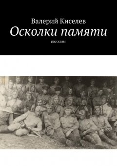 Валерий Киселев - Осколки памяти. Рассказы
