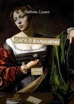 Любовь Сушко - Сага о Валькирии. Дочери Руси