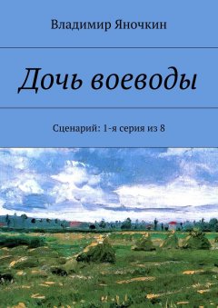 Владимир Яночкин - Дочь воеводы. Сценарий: 1-я серия из 8