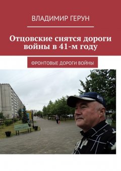 Владимир Герун - Отцовские снятся дороги войны в 41-м году. Фронтовые дороги войны