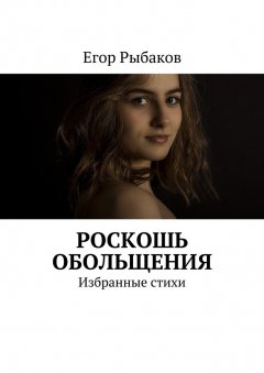 Егор Рыбаков - Роскошь обольщения. Избранные стихи