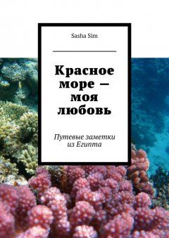 Sasha Sim - Красное море – моя любовь. Путевые заметки из Египта