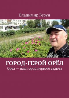 Владимир Герун - Город-герой Орёл. Орёл – наш город первого салюта