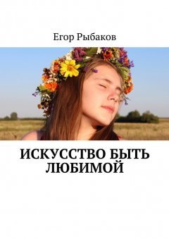Егор Рыбаков - Искусство быть любимой. Избранные стихи