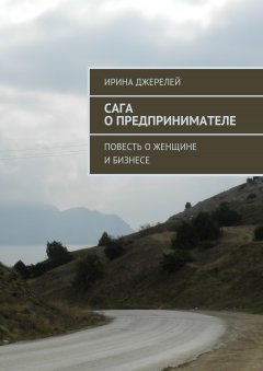 Ирина Джерелей - Сага о предпринимателе. Повесть о женщине и бизнесе