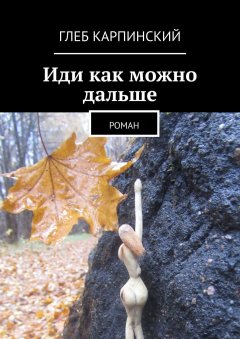 Глеб Карпинский - Иди как можно дальше. Роман
