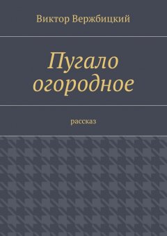 Виктор Вержбицкий - Пугало огородное. Рассказ