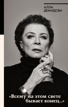 Алла Демидова - «Всему на этом свете бывает конец…»