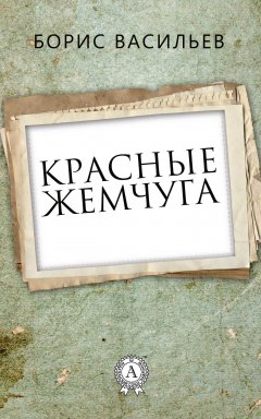 Борис Васильев - Красные жемчуга
