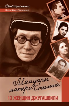 Игорь Оболенский - Мемуары матери Сталина. 13 женщин Джугашвили