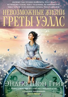 Эндрю Шон Грир - Невозможные жизни Греты Уэллс