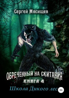 Сергей Мясищев - Обреченный на скитания. Книга 4. Школа Дикого леса
