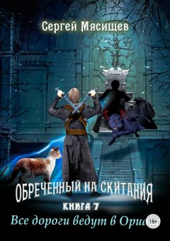 Сергей Мясищев - Обреченный на скитания. Книга 7. Все дороги ведут в Ориакс