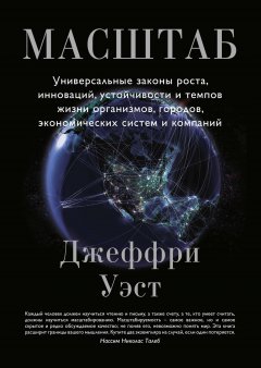 Джеффри Уэст - Масштаб. Универсальные законы роста, инноваций, устойчивости и темпов жизни организмов, городов, экономических систем и компаний