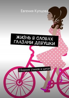 Евгения Купцова - Жизнь в словах глазами девушки. Сборник стихов и цитат