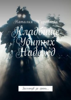 Наталия Журавлева - Кладбище Убитых Надежд. Заглянув за грань…