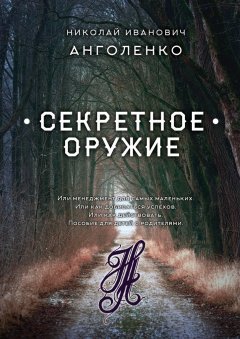 Николай Анголенко - Секретное оружие. Или менеджмент для самых маленьких. Или как добиваться успехов. Или как действовать. Пособие для детей с родителями