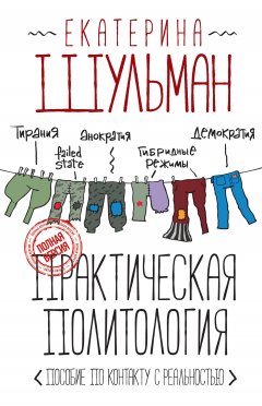 Екатерина Шульман - Практическая политология. Пособие по контакту с реальностью