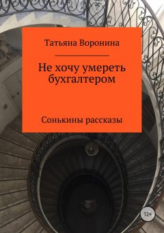 Татьяна Воронина - Не хочу умереть бухгалтером. Сонькины рассказы