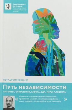 Петр Дмитриевский - Путь независимости. Интернет, отношения, работа, еда, игры, алкоголь