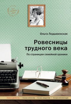 Ольга Лодыженская - Ровесницы трудного века: Страницы семейной хроники